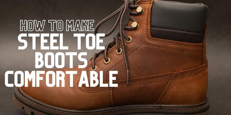 how to make steel toe boots more comfortable