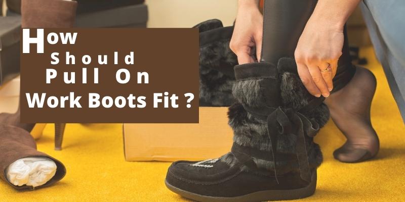 how should pull on work boots fit ?